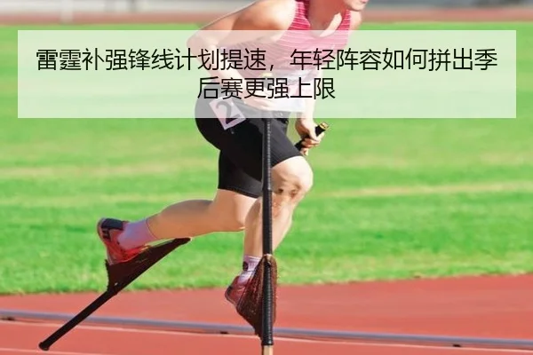 雷霆补强锋线计划提速，年轻阵容如何拼出季后赛更强上限