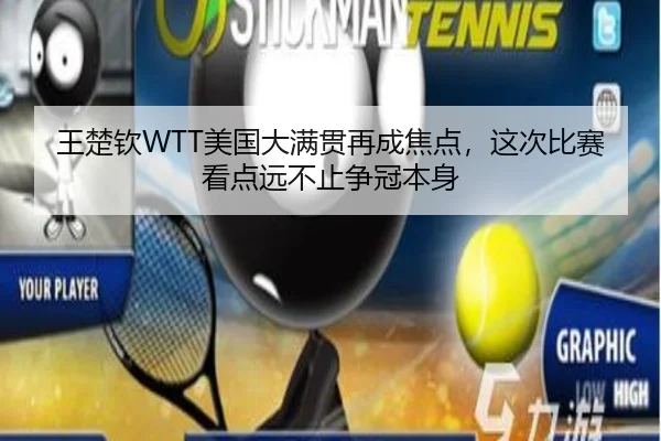 王楚钦WTT美国大满贯再成焦点，这次比赛看点远不止争冠本身